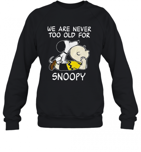 We Are Never Too Old For Snoopy T-Shirt Unisex Sweatshirt