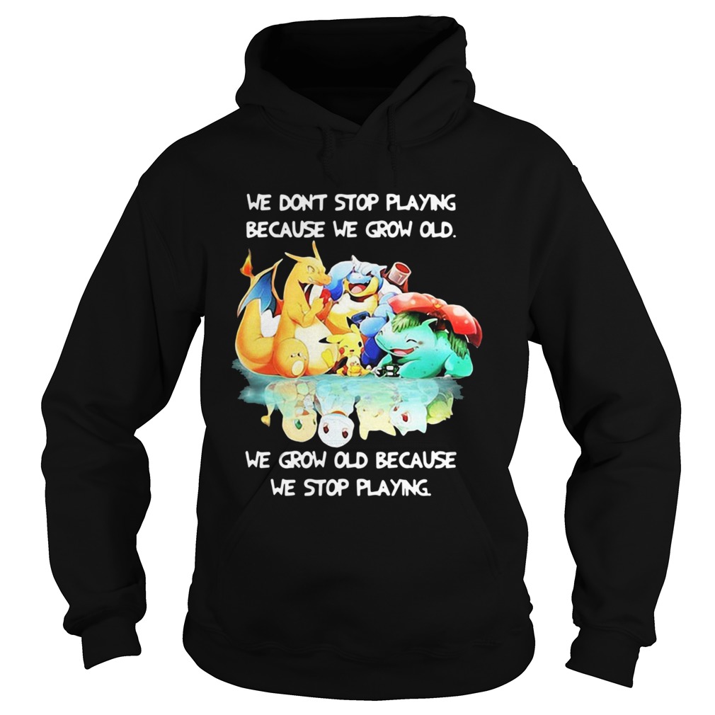 We Dont Stop Playing Because We Grow Old We Grow Old Because We Stop Playing Pokemon Hoodie