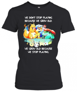 We Dont Stop Playing Because We Grow Old We Grow Old Because We Stop Playing Pokemon T-Shirt Classic Women's T-shirt