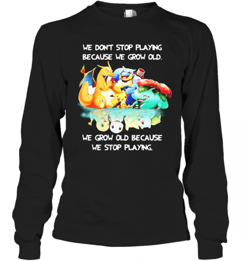 We Dont Stop Playing Because We Grow Old We Grow Old Because We Stop Playing Pokemon T-Shirt Long Sleeved T-shirt 