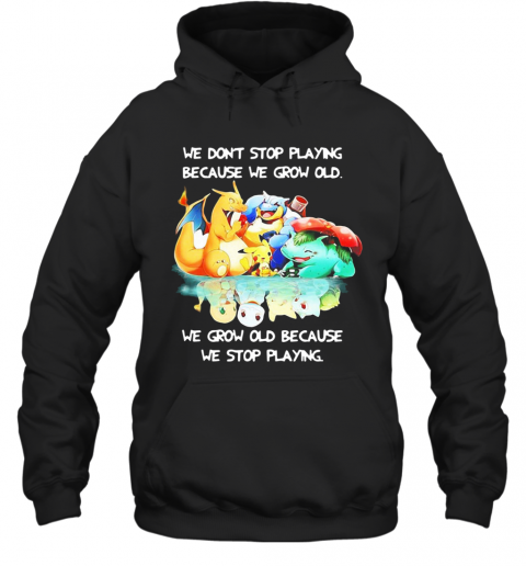 We Dont Stop Playing Because We Grow Old We Grow Old Because We Stop Playing Pokemon T-Shirt Unisex Hoodie