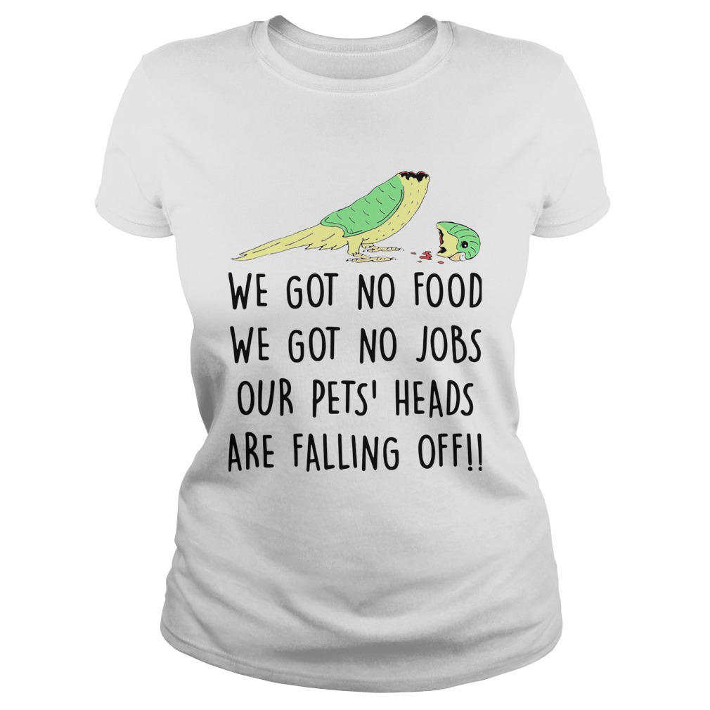 We Got No Food We Got No Jobs Our Pets Heads Are Falling Off Classic Ladies