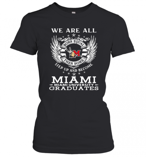 We are all born equal then some step up and become miami university graduates  T-Shirt Classic Women's T-shirt
