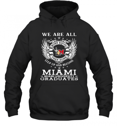 We are all born equal then some step up and become miami university graduates  T-Shirt Unisex Hoodie