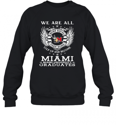 We are all born equal then some step up and become miami university graduates  T-Shirt Unisex Sweatshirt