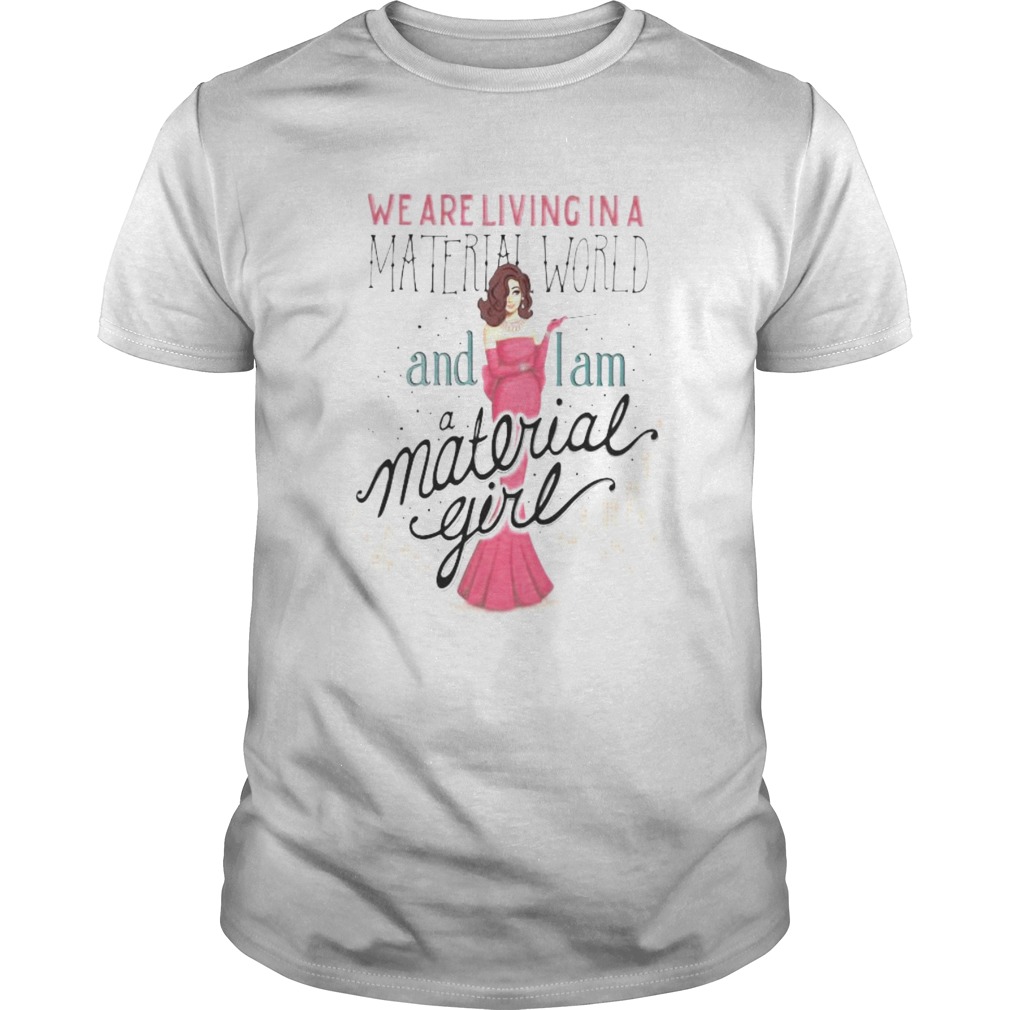 We are living in a material world and i am a material girl shirt