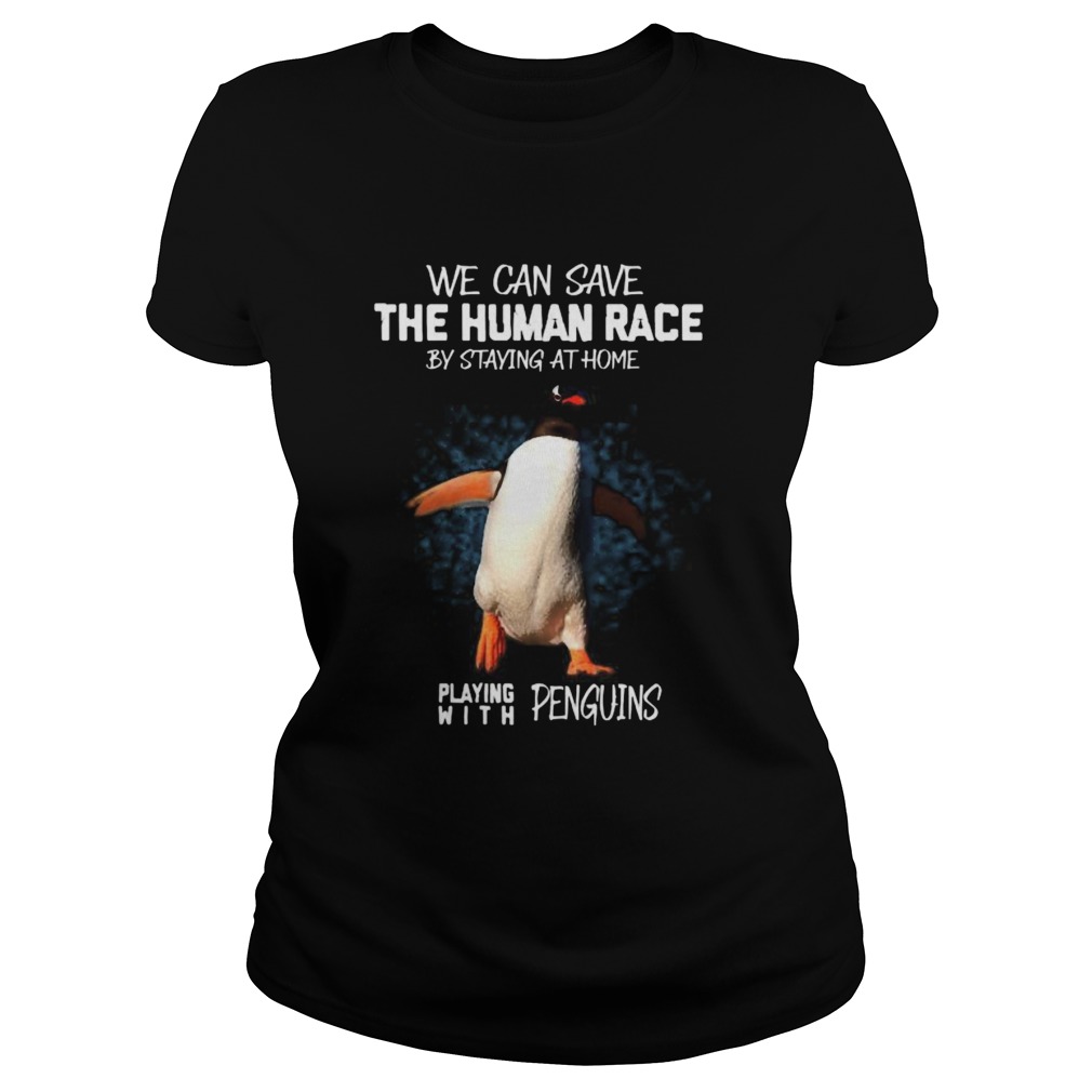 We can save the human race by staying at home playing with penguins Classic Ladies
