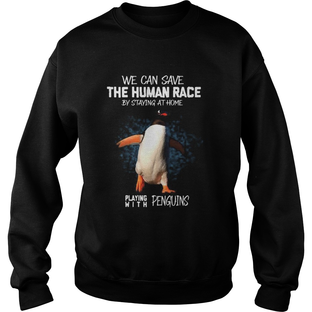 We can save the human race by staying at home playing with penguins Sweatshirt