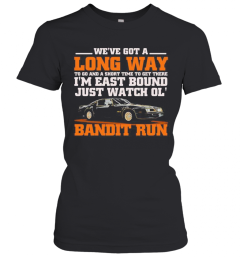 We're got a long way to go and a short time to get there i'm east bound just watch ol bandit run  T-Shirt Classic Women's T-shirt