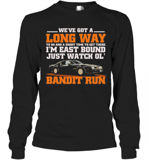 We're got a long way to go and a short time to get there i'm east bound just watch ol bandit run  T-Shirt Long Sleeved T-shirt 