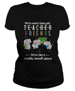 Were More Than Just Teacher Friends Were Like A Really Small Gang Elephants  Classic Ladies