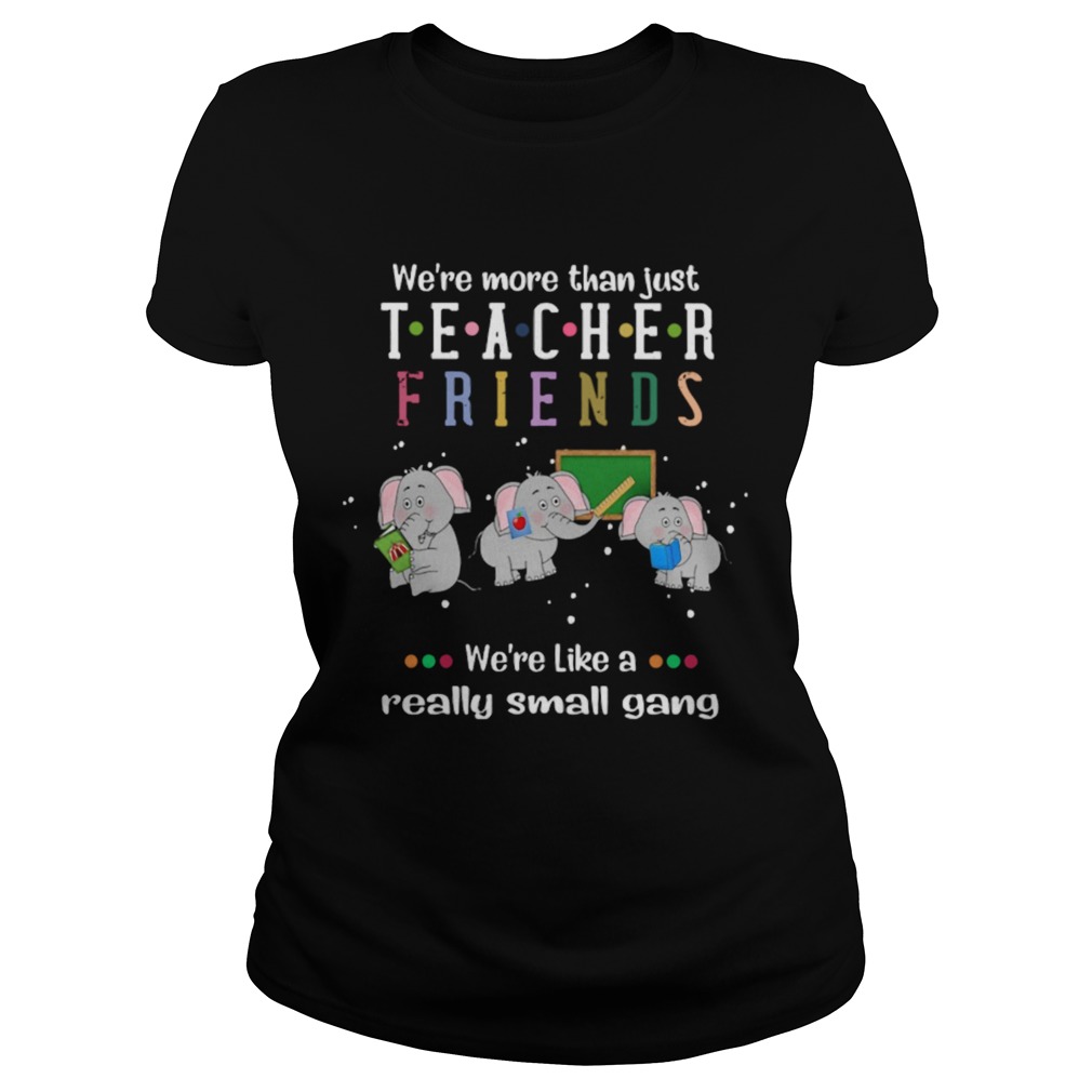 Were More Than Just Teacher Friends Were Like A Really Small Gang Elephants Classic Ladies
