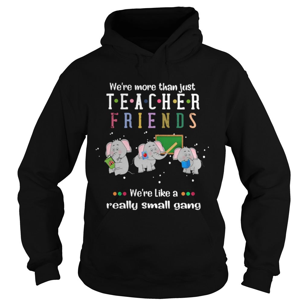 Were More Than Just Teacher Friends Were Like A Really Small Gang Elephants Hoodie