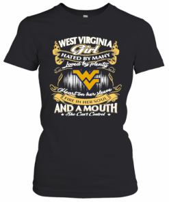West Virginia Girl Hated By Many Loved By Plenty Heart Her Sleeve Fire In Her Soul And A Mouth She Cant Control T-Shirt Classic Women's T-shirt