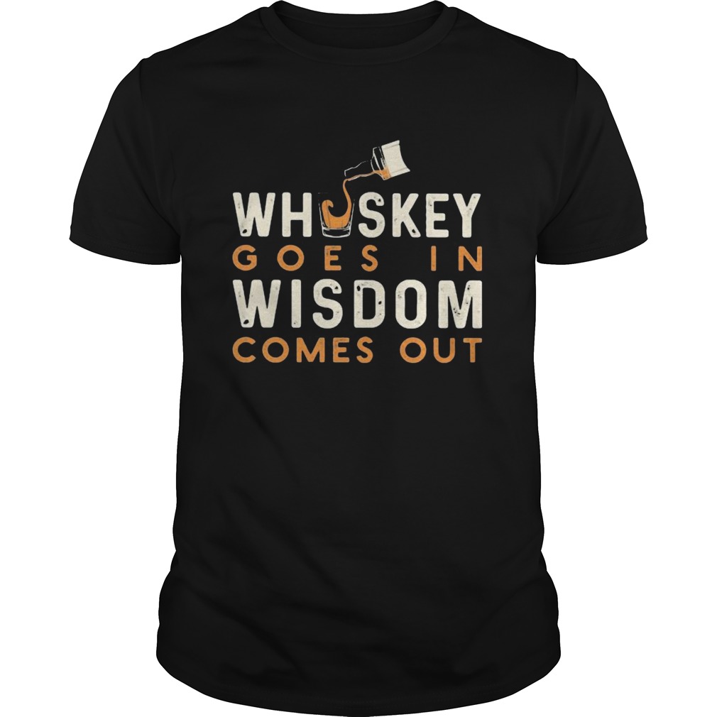 Whiskey goes in wisdom comes out shirt
