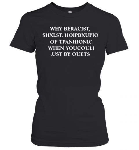 Why Beracist Shxlst Hoipbxupio Of Tpanhionic When Youcouli Ust By Ouets T-Shirt Classic Women's T-shirt