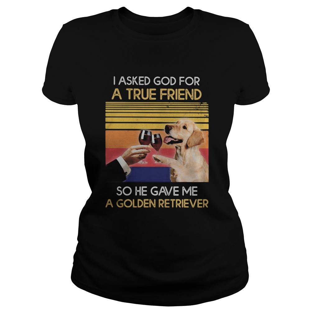 Wine I asked god for a true friend so have gave me a golden retriever vintage retro Classic Ladies