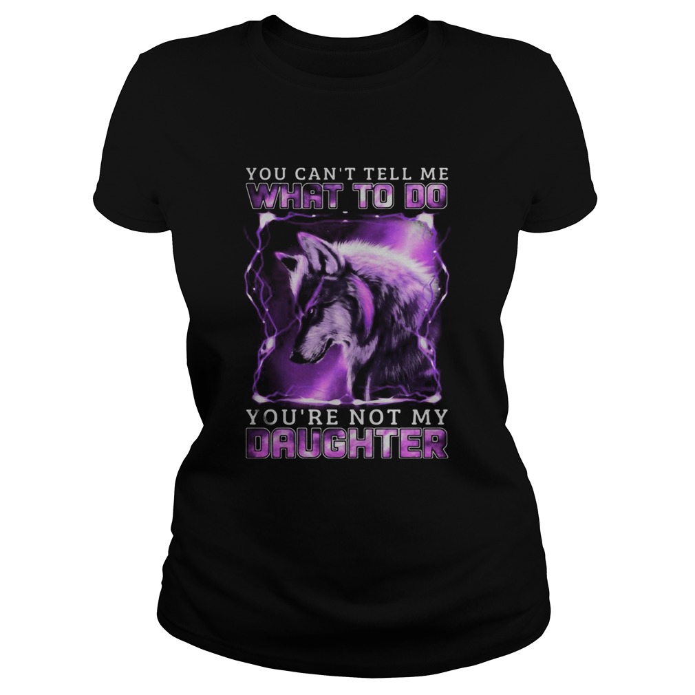 Wolf You cant tell me what to do youre not my daughter Classic Ladies