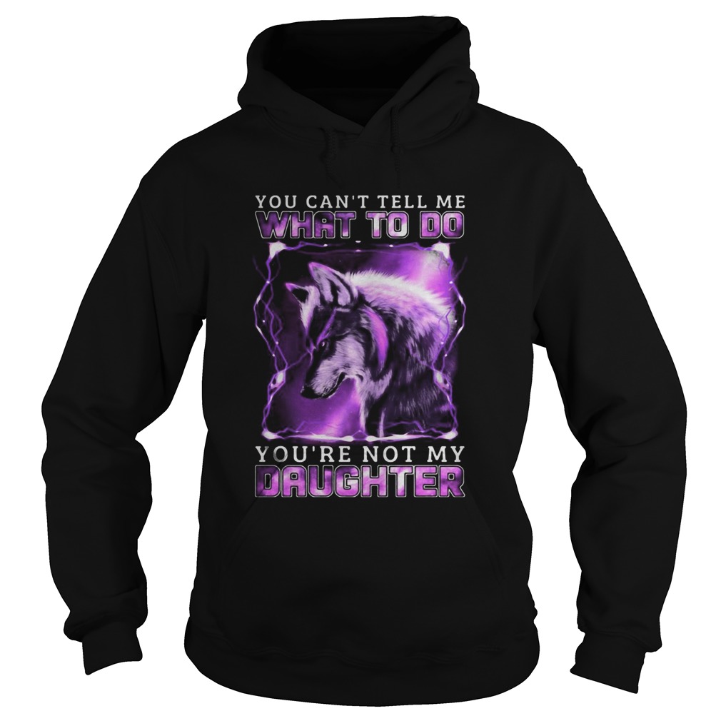 Wolf You cant tell me what to do youre not my daughter Hoodie