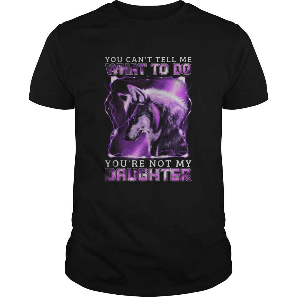 Wolf You cant tell me what to do youre not my daughter shirt