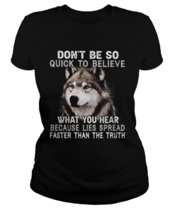 Wolf dont be so quick to believe what you hear because lies spread faster than the truth  Classic Ladies