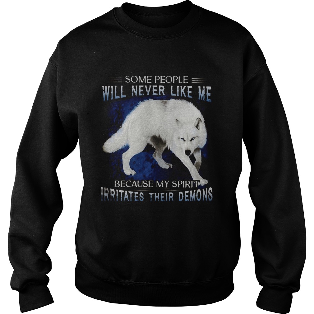 Wolf some people will never like me because my spirit irritates their demons Sweatshirt