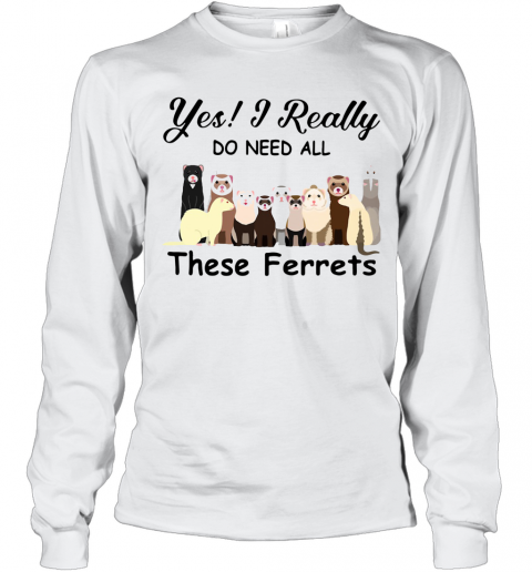 Yes I Really Do Need All These Ferrets T-Shirt Long Sleeved T-shirt