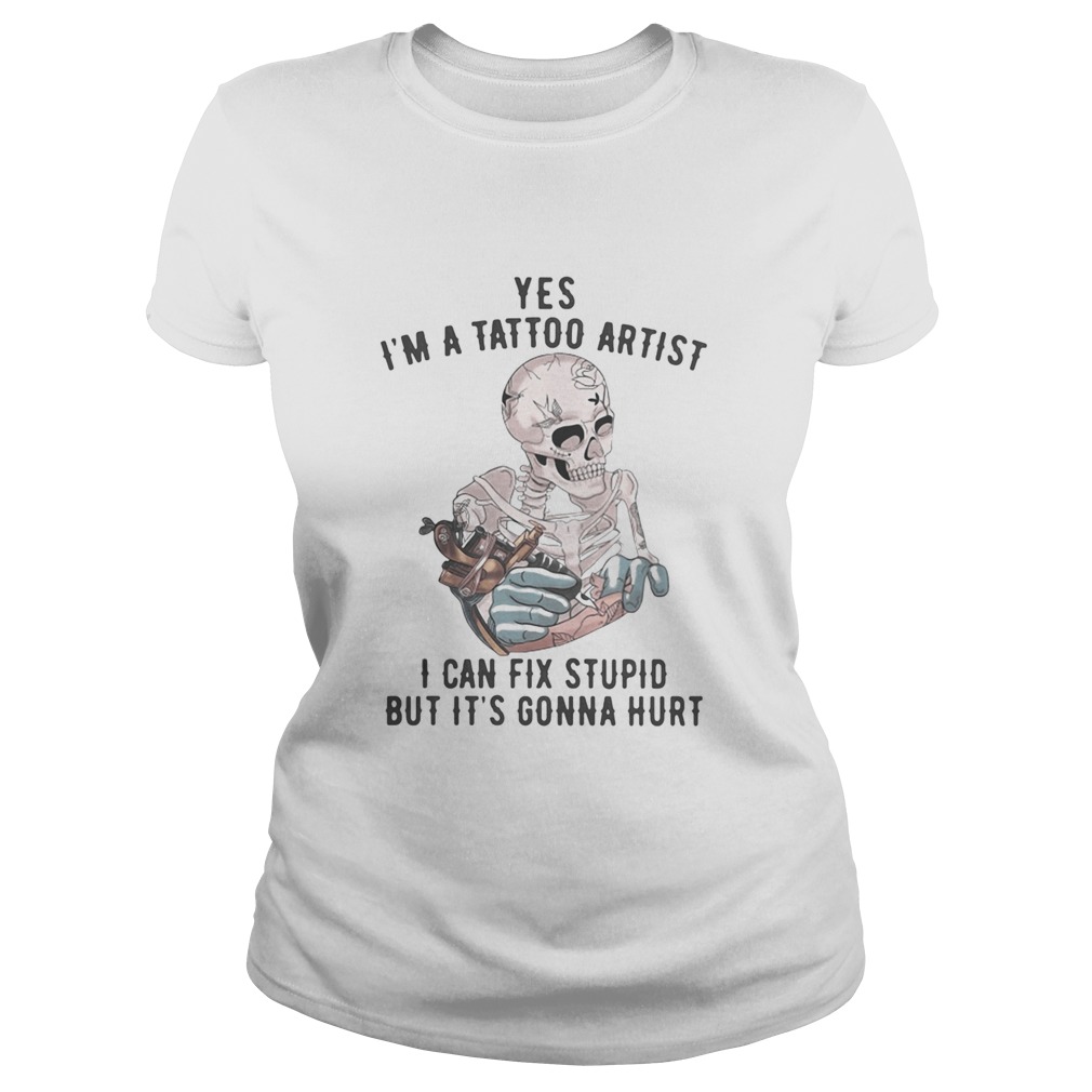 Yes Im A Tattoo Artist I Can Fix Stupid But Its Gonna Hurt Skeleton Classic Ladies