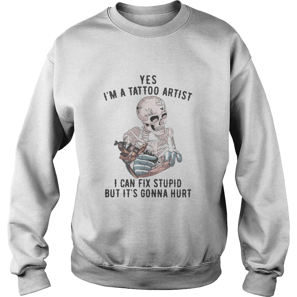 Yes Im A Tattoo Artist I Can Fix Stupid But Its Gonna Hurt Skeleton Sweatshirt