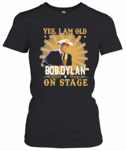 Yes i am old but i saw bob dylan on stage  T-Shirt Classic Women's T-shirt