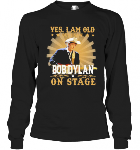 Yes i am old but i saw bob dylan on stage  T-Shirt Long Sleeved T-shirt 