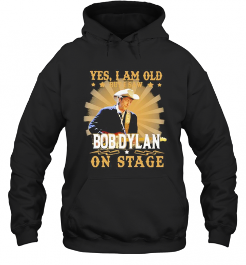 Yes i am old but i saw bob dylan on stage  T-Shirt Unisex Hoodie