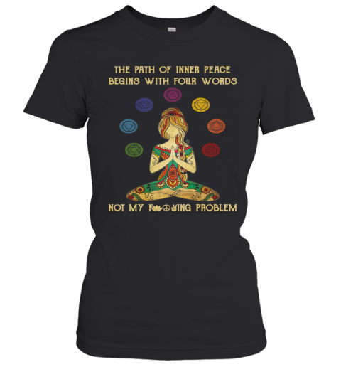 Yoga Girl Of Inner Peace Begin With Four Words Not My Fucking Problem T-Shirt Classic Women's T-shirt