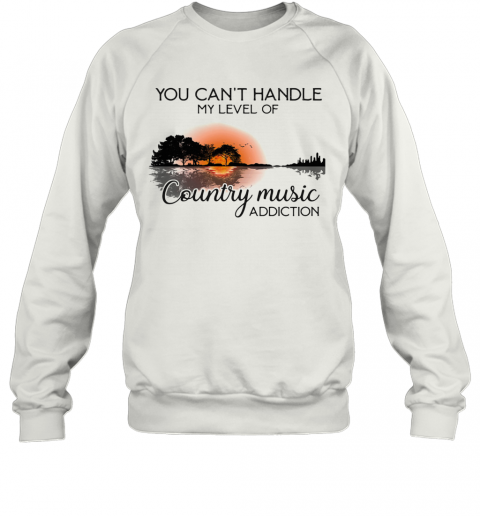 You Can'T Handle My Level Of Country Music Addiction Guitar T-Shirt Unisex Sweatshirt