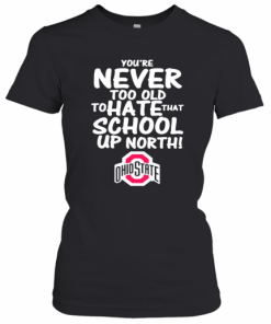 You'Re Never Too Old To Hate That School Up North Ohio State Buckeyes T-Shirt Classic Women's T-shirt