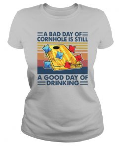 A Bad Day Of Cornhole Is Still A Good Day Of Drinking Vintage shirt