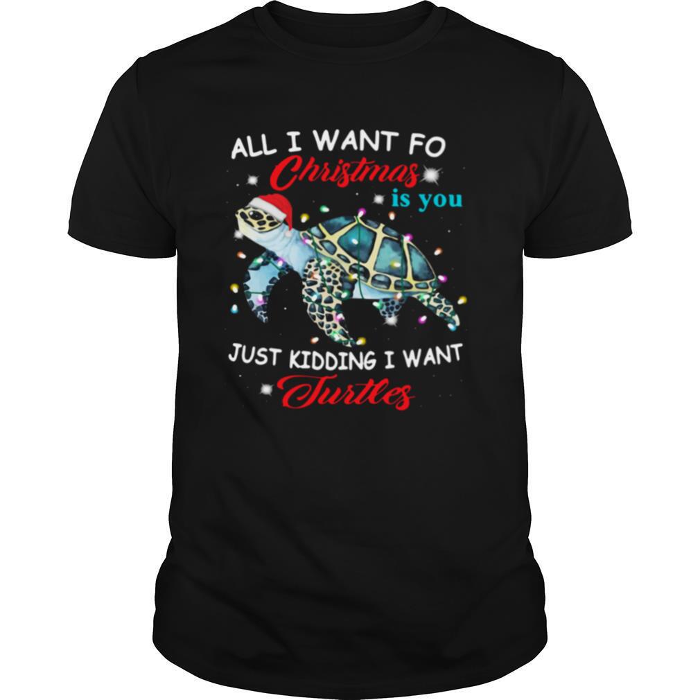 All I Want For Christmas Is You Just Kidding I Want Turtles shirt