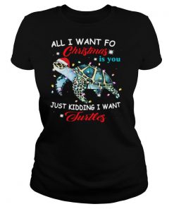All I Want For Christmas Is You Just Kidding I Want Turtles shirt