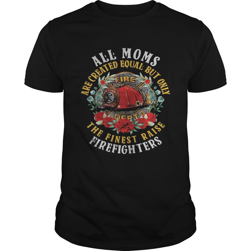 All moms are created equal but only the finest raise firefighters flowers shirt