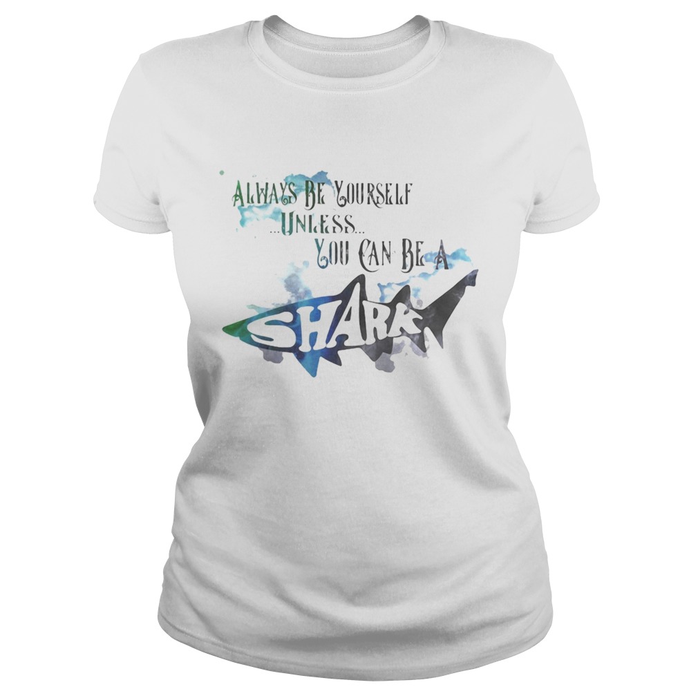 Always be yourself unless you can be a shark Classic Ladies