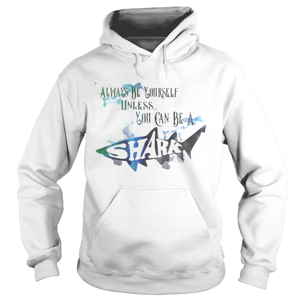 Always be yourself unless you can be a shark Hoodie