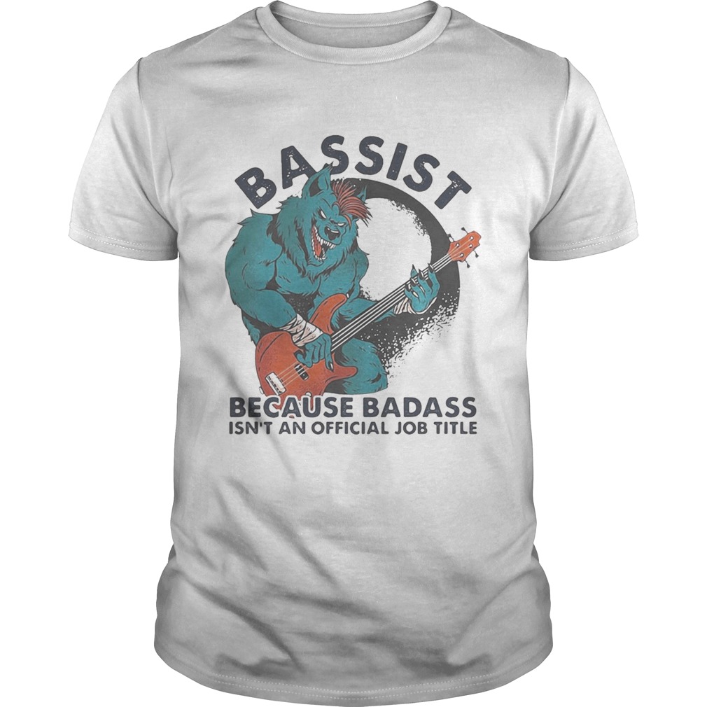 BASSIST BECAUSE BADASS ISNT AND OFFICIAL JOB TITLE WOLF PLAYING GUITAR shirt