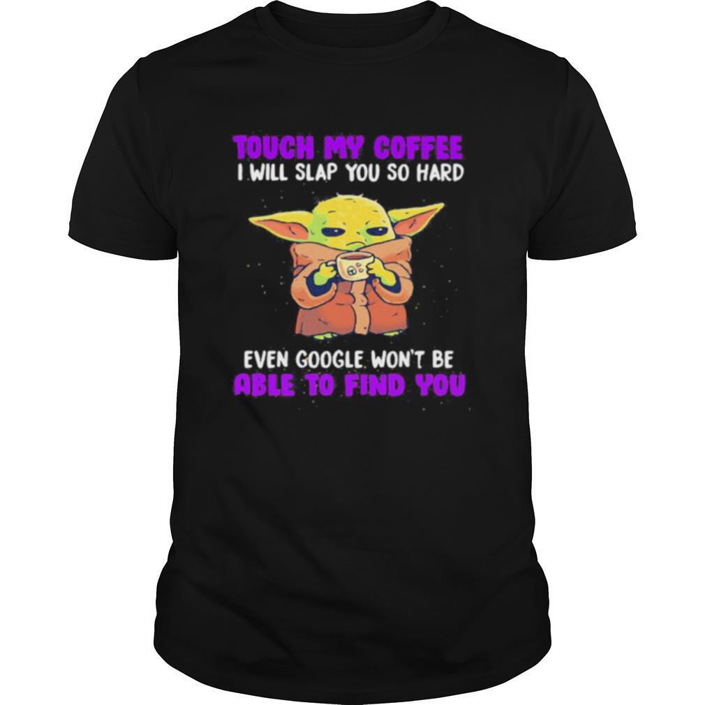 Baby yoda touch my coffee i will slap you so hard even google won’t be able to find you shirt