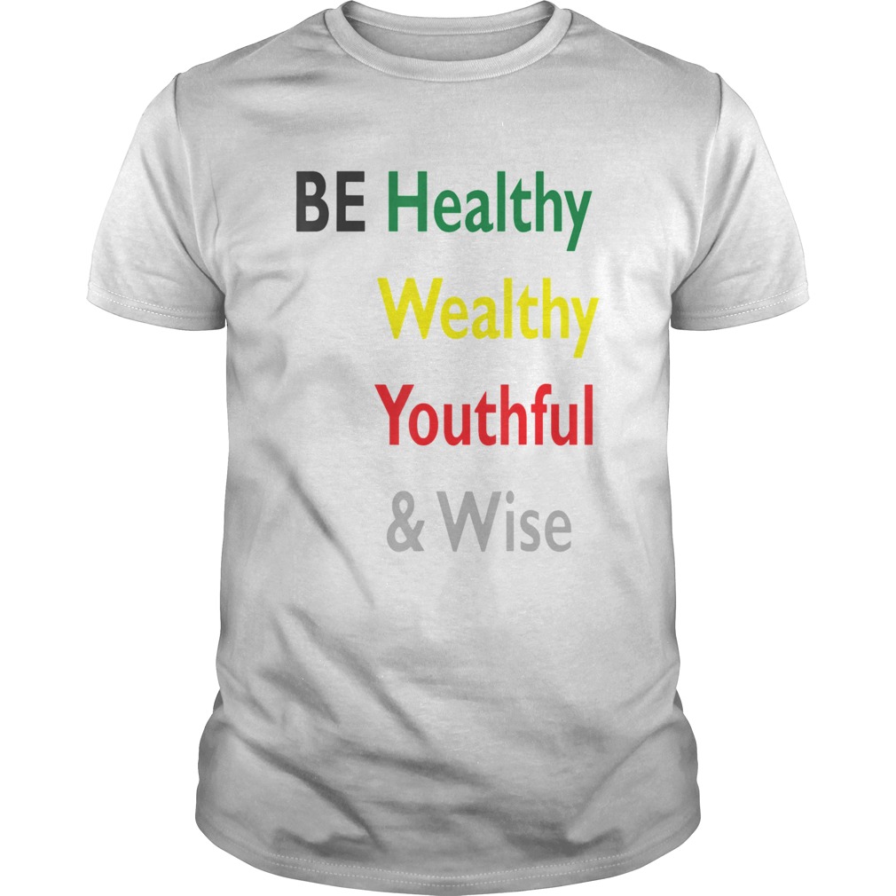 Be Healthy Wealthy Youthful And Wise shirt