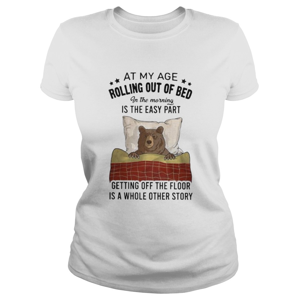 Bear At my age rolling out of bed in the morning is the easy part getting off the floor is a whole Classic Ladies