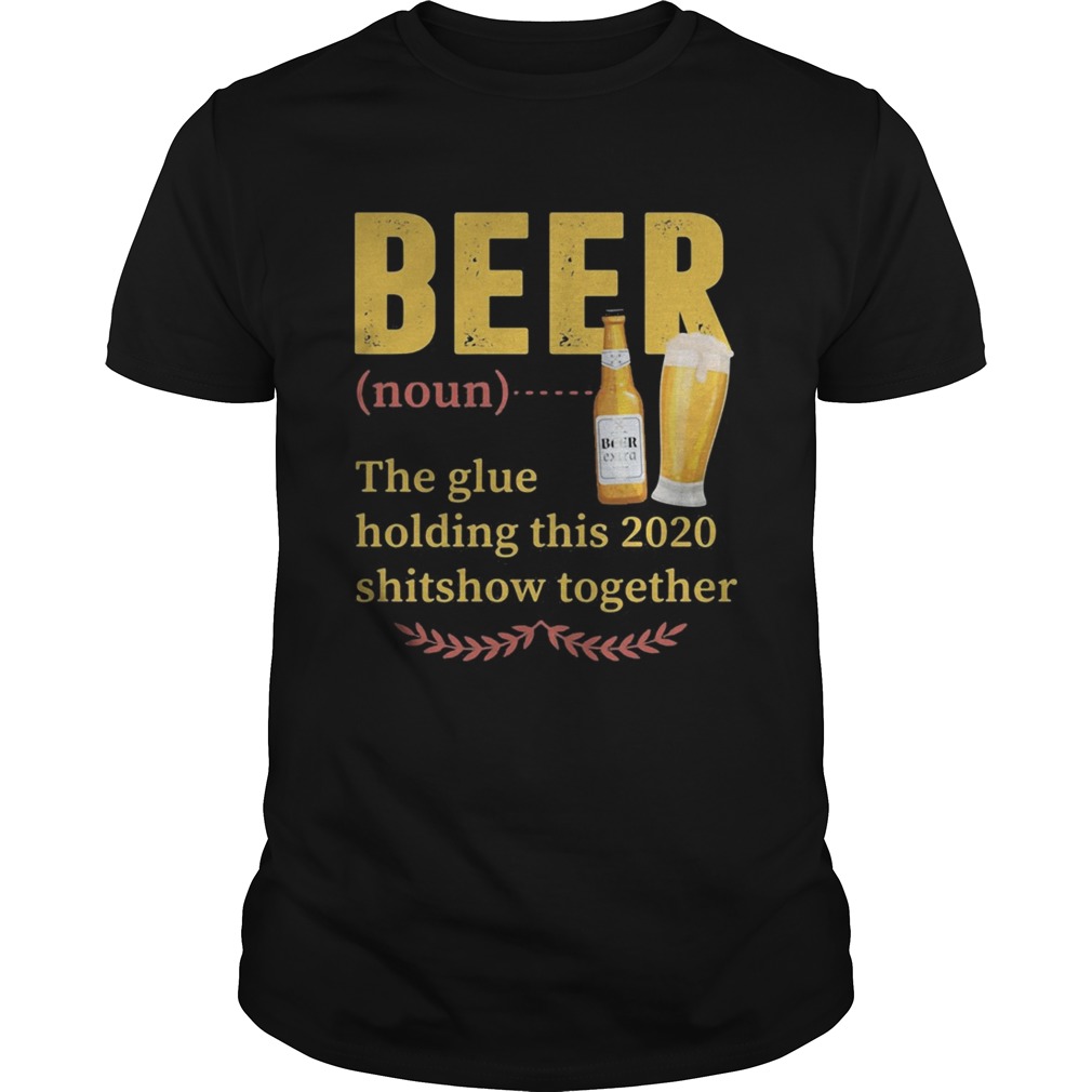 Beer Noun The Glue Holding This 2020 Shitshow Together shirt
