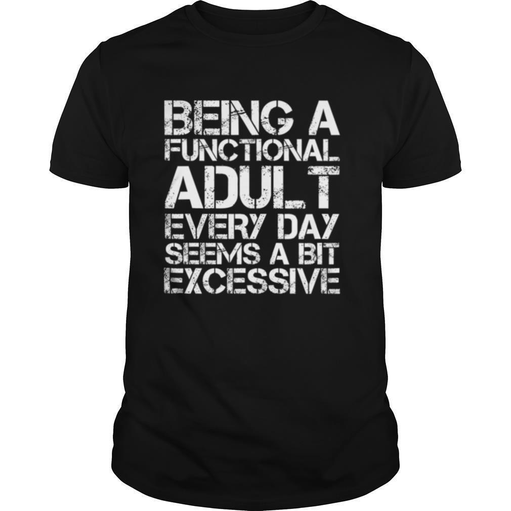 Being A Functional Adult Every Day Seems A Bit Excessive shirt