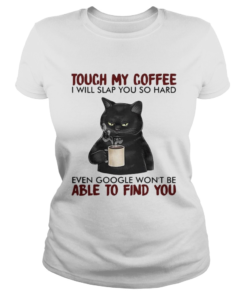 Black cat touch my coffee i will slap you so hard even google wont be able to find you  Classic Ladies