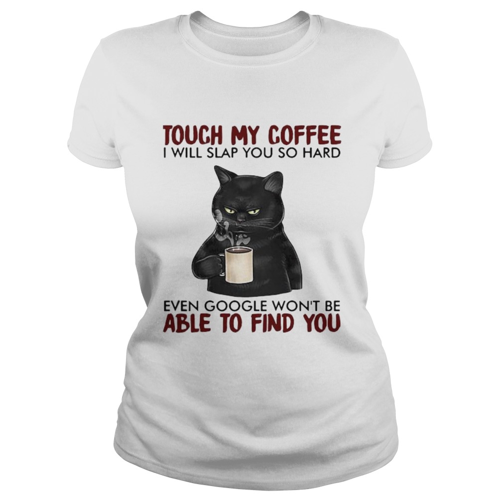 Black cat touch my coffee i will slap you so hard even google wont be able to find you Classic Ladies