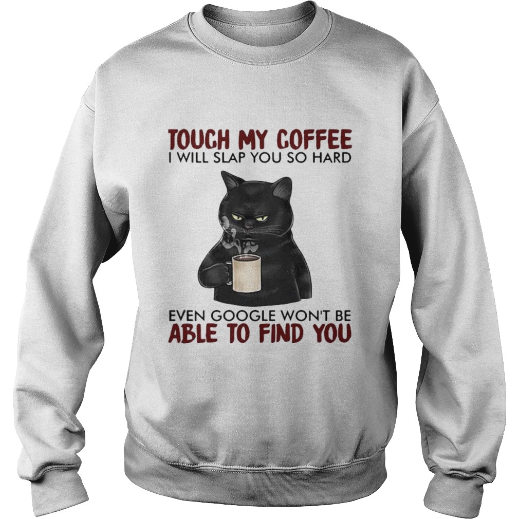 Black cat touch my coffee i will slap you so hard even google wont be able to find you Sweatshirt
